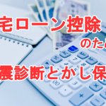 住宅ローン控除と耐震診断、瑕疵保険