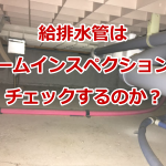 給排水管はホームインスペクション（住宅診断）でチェックするのか？